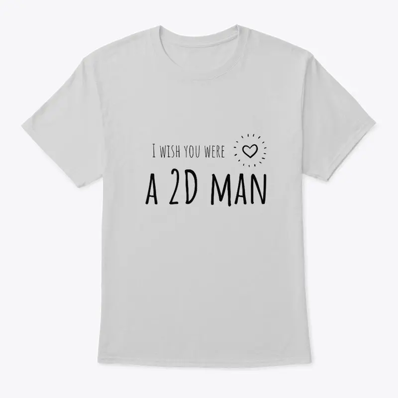 I wish you were a 2D man