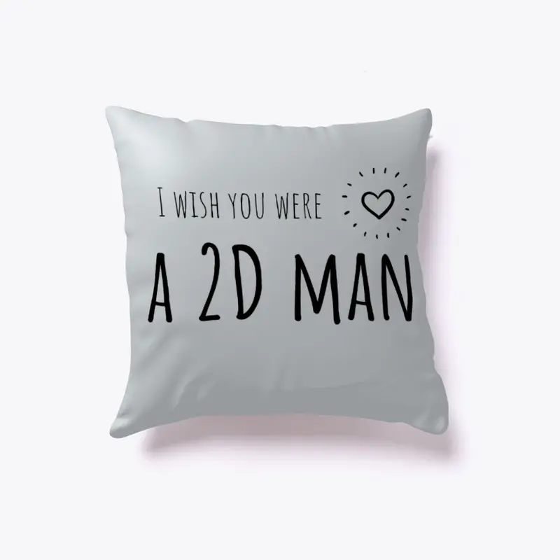 I wish you were a 2D man