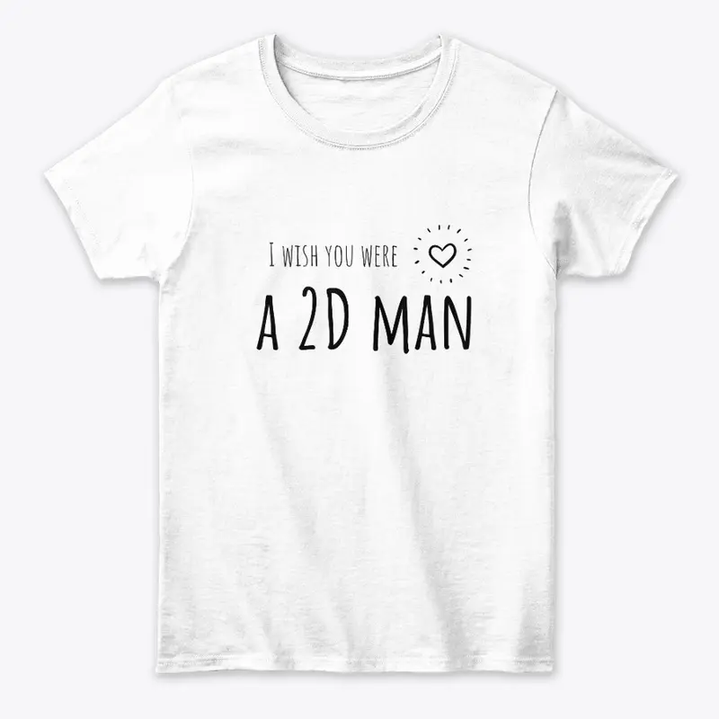 I wish you were a 2D man